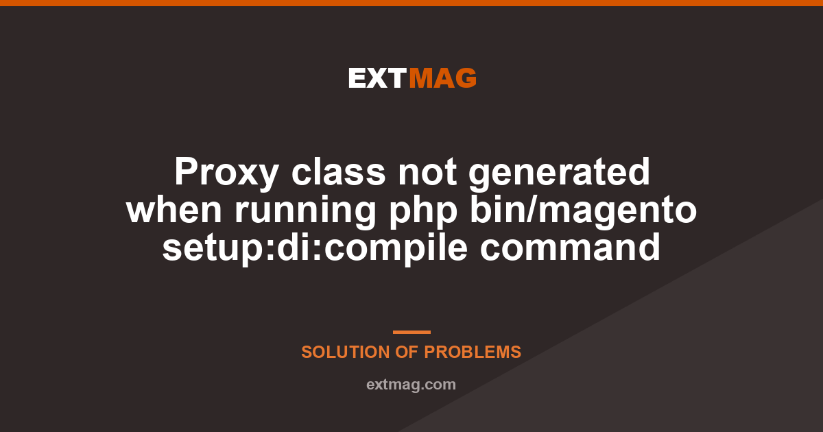 Proxy class not generated when running php bin/magento setup:di:compile command